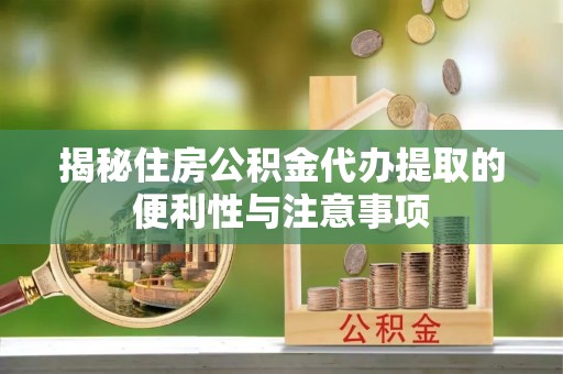泗洪揭秘住房公积金代办提取的便利性与注意事项