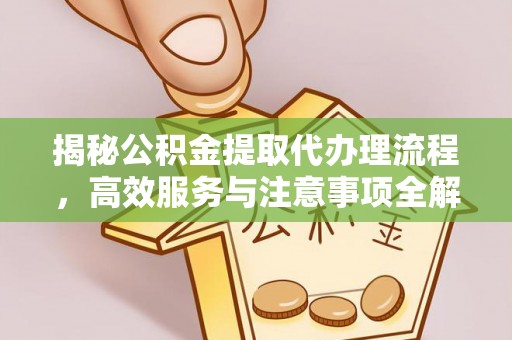 泗洪揭秘公积金提取代办理流程，高效服务与注意事项全解析