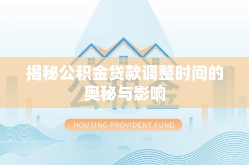 泗洪揭秘公积金贷款调整时间的奥秘与影响