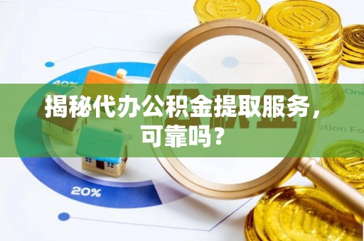 泗洪揭秘代办公积金提取服务，可靠吗？