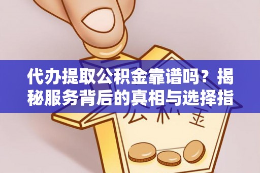 泗洪代办提取公积金靠谱吗？揭秘服务背后的真相与选择指南