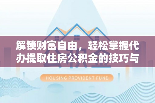泗洪解锁财富自由，轻松掌握代办提取住房公积金的技巧与攻略