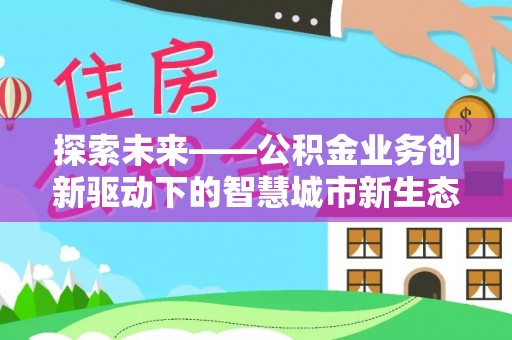 泗洪探索未来——公积金业务创新驱动下的智慧城市新生态