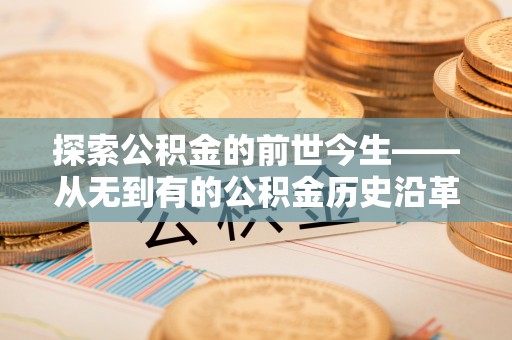 泗洪探索公积金的前世今生——从无到有的公积金历史沿革