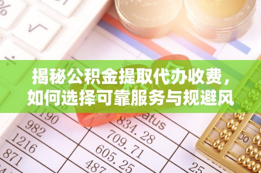 泗洪揭秘公积金提取代办收费，如何选择可靠服务与规避风险