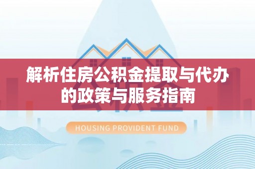 泗洪解析住房公积金提取与代办的政策与服务指南