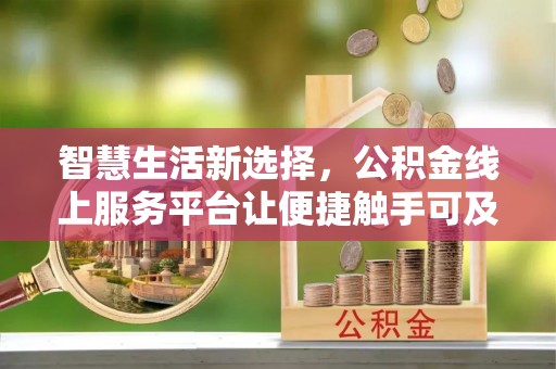 泗洪智慧生活新选择，公积金线上服务平台让便捷触手可及