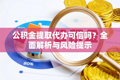 泗洪公积金提取代办可信吗？全面解析与风险提示