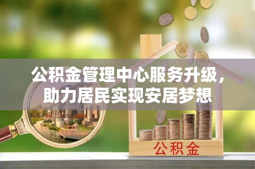 泗洪公积金管理中心服务升级，助力居民实现安居梦想
