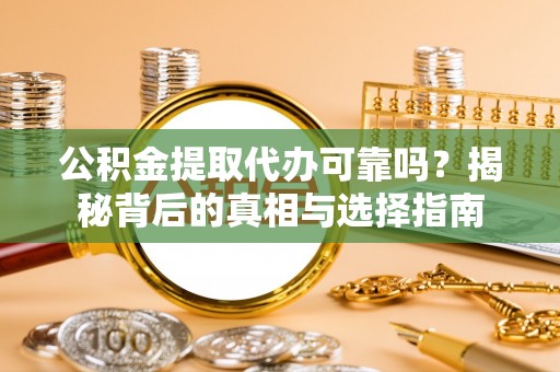 泗洪公积金提取代办可靠吗？揭秘背后的真相与选择指南