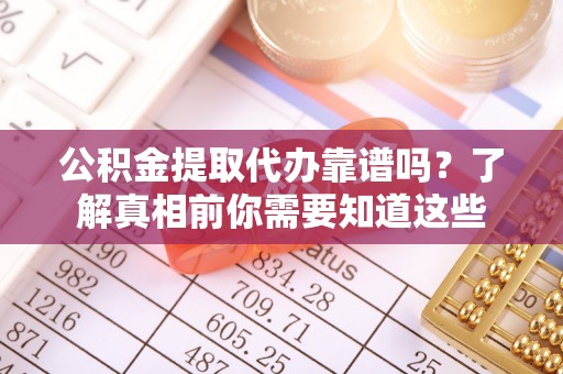 泗洪公积金提取代办靠谱吗？了解真相前你需要知道这些
