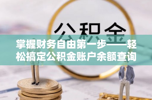 泗洪掌握财务自由第一步——轻松搞定公积金账户余额查询的方法与技巧