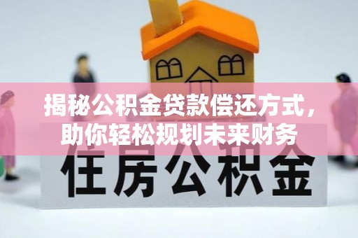 泗洪揭秘公积金贷款偿还方式，助你轻松规划未来财务