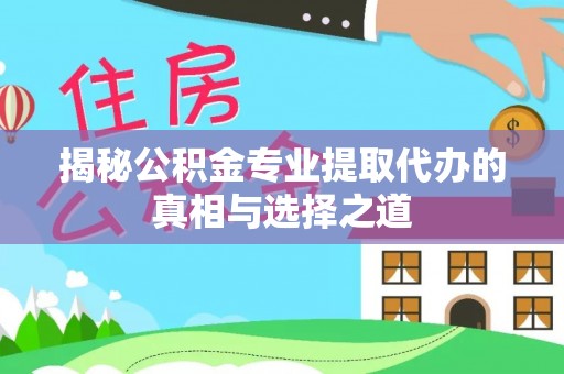 泗洪揭秘公积金专业提取代办的真相与选择之道