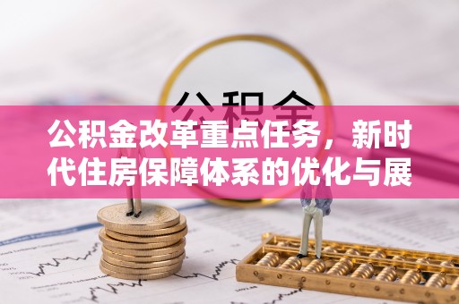 泗洪公积金改革重点任务，新时代住房保障体系的优化与展望