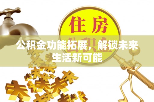 泗洪公积金功能拓展，解锁未来生活新可能