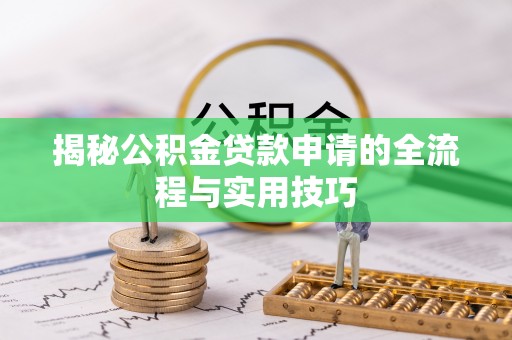 泗洪揭秘公积金贷款申请的全流程与实用技巧