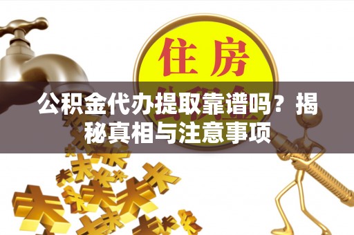 泗洪公积金代办提取靠谱吗？揭秘真相与注意事项
