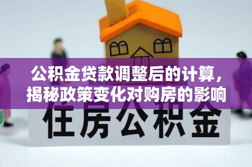 泗洪公积金贷款调整后的计算，揭秘政策变化对购房的影响