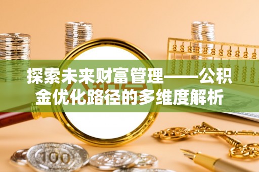 泗洪探索未来财富管理——公积金优化路径的多维度解析