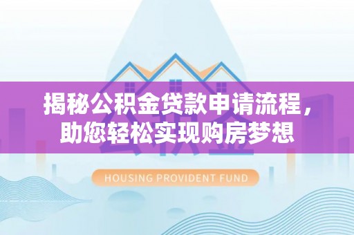 泗洪揭秘公积金贷款申请流程，助您轻松实现购房梦想