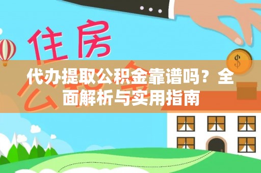 泗洪代办提取公积金靠谱吗？全面解析与实用指南
