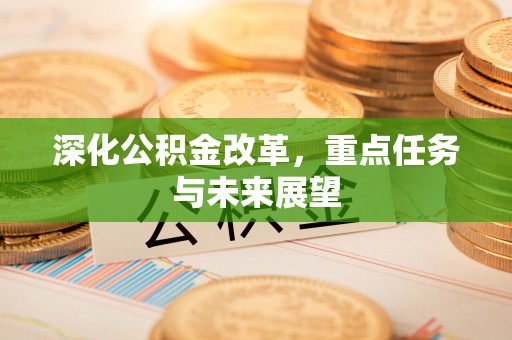 泗洪深化公积金改革，重点任务与未来展望