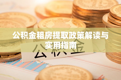 泗洪公积金租房提取政策解读与实用指南