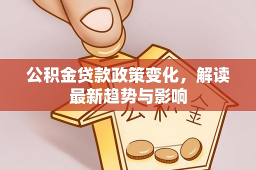 泗洪公积金贷款政策变化，解读最新趋势与影响