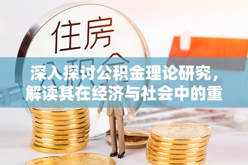 泗洪深入探讨公积金理论研究，解读其在经济与社会中的重要角色