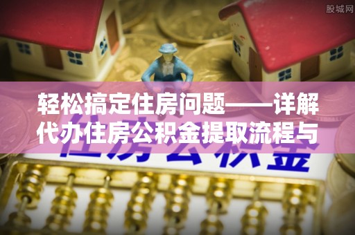 泗洪轻松搞定住房问题——详解代办住房公积金提取流程与技巧