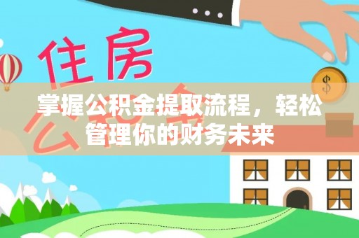 泗洪掌握公积金提取流程，轻松管理你的财务未来