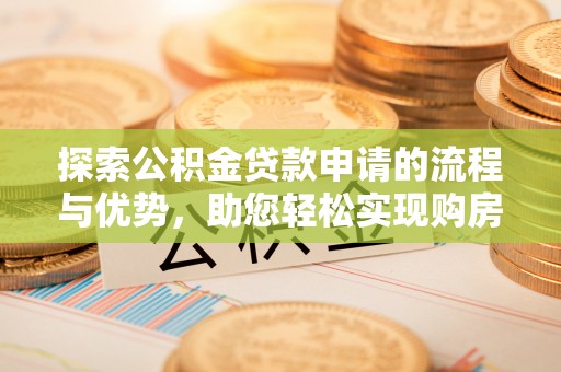 泗洪探索公积金贷款申请的流程与优势，助您轻松实现购房梦想