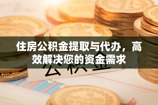 泗洪住房公积金提取与代办，高效解决您的资金需求
