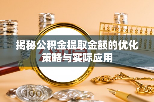 泗洪揭秘公积金提取金额的优化策略与实际应用