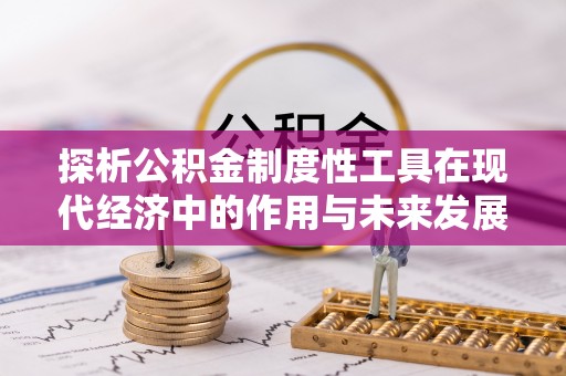 泗洪探析公积金制度性工具在现代经济中的作用与未来发展趋势