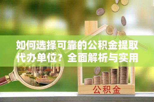 泗洪如何选择可靠的公积金提取代办单位？全面解析与实用建议