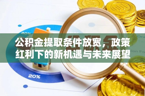 泗洪公积金提取条件放宽，政策红利下的新机遇与未来展望