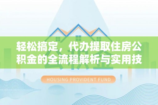 泗洪轻松搞定，代办提取住房公积金的全流程解析与实用技巧