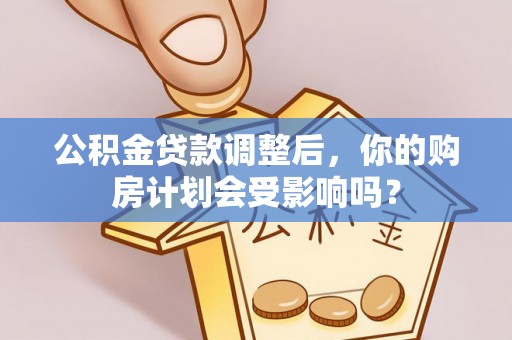 泗洪公积金贷款调整后，你的购房计划会受影响吗？