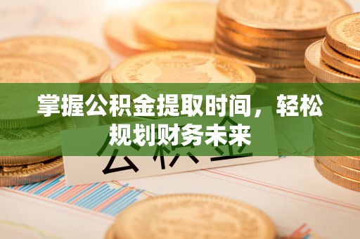 泗洪掌握公积金提取时间，轻松规划财务未来
