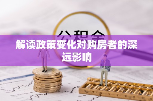 泗洪解读政策变化对购房者的深远影响
