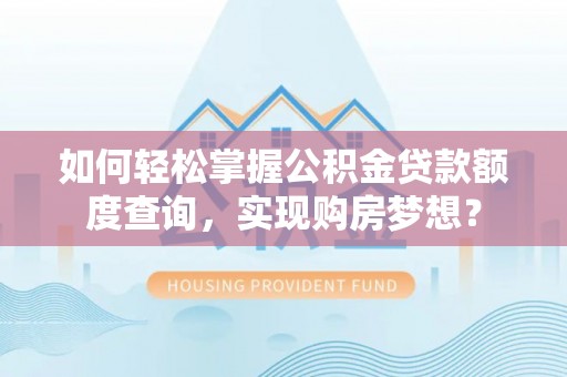 泗洪如何轻松掌握公积金贷款额度查询，实现购房梦想？
