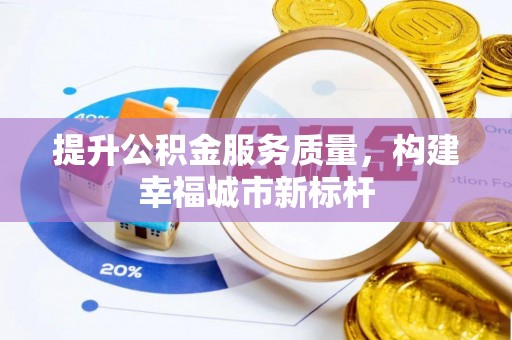 泗洪提升公积金服务质量，构建幸福城市新标杆