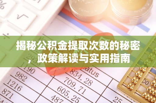 泗洪揭秘公积金提取次数的秘密，政策解读与实用指南