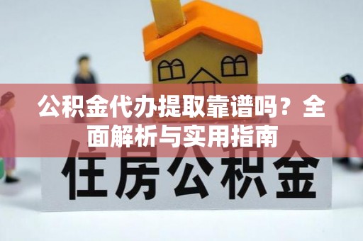 泗洪公积金代办提取靠谱吗？全面解析与实用指南