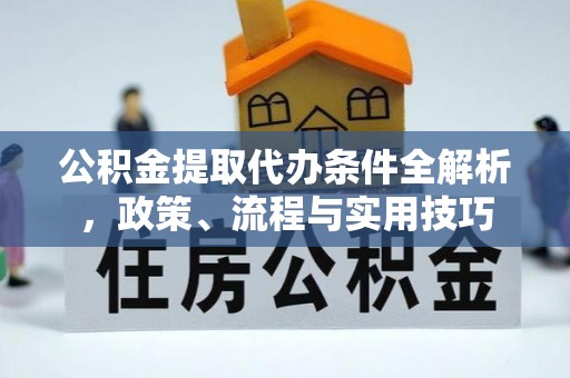 泗洪公积金提取代办条件全解析，政策、流程与实用技巧