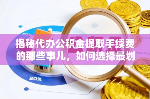 泗洪揭秘代办公积金提取手续费的那些事儿，如何选择最划算的服务？
