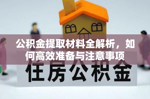 泗洪公积金提取材料全解析，如何高效准备与注意事项