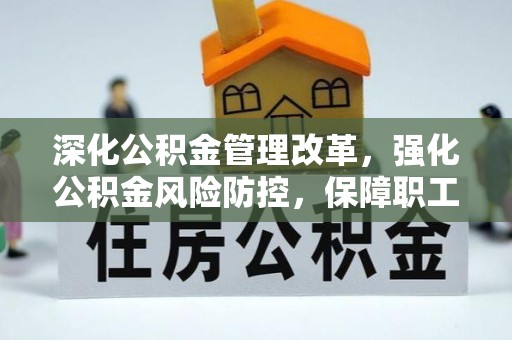 泗洪深化公积金管理改革，强化公积金风险防控，保障职工权益